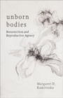 Unborn Bodies : Resurrection and Reproductive Agency - Book