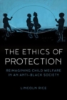 The Ethics of Protection : Reimagining Child Welfare in an Anti-Black Society - Book