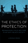 Ethics of Protection : Reimagining Child Welfare in an Anti-Black Society - eBook
