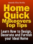 Home Quick Makeovers Top Tips: Learn How to Design, Decorate and Furnish Your Ideal Home - eBook