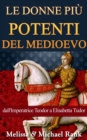 Le donne piu potenti del Medioevo: dall'Imperatrice Teodora a Elisabetta Tudor - eBook