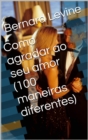 Como agradar ao seu amor  (100 maneiras diferentes) - eBook