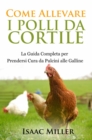 Come Allevare i Polli da Cortile: La Guida Completa per Prendersi Cura da Pulcini alle Galline - eBook