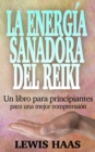 La energia sanadora del Reiki: Un libro para principiantes para una mejor comprension - eBook