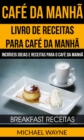 Cafe da Manha: Livro de Receitas para Cafe da Manha: Incriveis Ideias e Receitas para o Cafe da Manha (Breakfast Receitas) - eBook