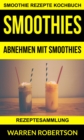 Smoothies: Abnehmen mit Smoothies - Rezeptesammlung (Smoothie Rezepte Kochbuch) - eBook