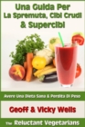 Una Guida Per La Spremuta, Cibi Crudi & Supercibi - Avere Una Dieta Sana & Perdita Di Peso - eBook