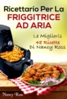 Ricettario Per La Friggitrice Ad Aria: Le Migliori 48 Ricette Di Nancy Ross - eBook
