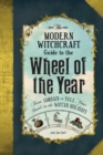 The Modern Witchcraft Guide to the Wheel of the Year : From Samhain to Yule, Your Guide to the Wiccan Holidays - Book
