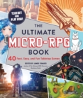 The Ultimate Micro-RPG Book : 40 Fast, Easy, and Fun Tabletop Games - Book