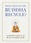 What Would the Buddha Recycle? : A Mindful Guide to an Eco-Friendly Life - Book
