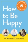 How to Be Happy : 50 Ways to Find Joy at Home - eBook