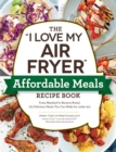 The "I Love My Air Fryer" Affordable Meals Recipe Book : From Meatloaf to Banana Bread, 175 Delicious Meals You Can Make for under $12 - eBook