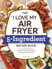 The "I Love My Air Fryer" 5-Ingredient Recipe Book : From French Toast Sticks to Buttermilk-Fried Chicken Thighs, 175 Quick and Easy Recipes - eBook