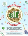 The Unofficial Elf Cookbook : From Buddy's Breakfast Spaghetti to the "World's Best Cup of Coffee," Tasty Treats Inspired by a Holiday Classic - Book