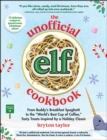 The Unofficial Elf Cookbook : From Buddy's Breakfast Spaghetti to the "World's Best Cup of Coffee," Tasty Treats Inspired by a Holiday Classic - eBook