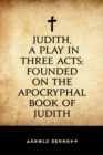 Judith, a Play in Three Acts; Founded on the Apocryphal Book of Judith - eBook