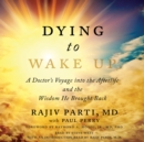 Dying to Wake Up : A Doctor's Voyage into the Afterlife and the Wisdom He Brought Back - eAudiobook