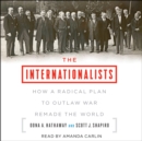 The Internationalists : How a Radical Plan to Outlaw War Remade the World - eAudiobook