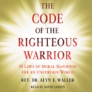 Code of the Righteous Warrior : 10 Laws of Moral Manhood for an Uncertain World - eAudiobook