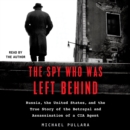 The Spy Who Was Left Behind : Russia, the United States, and the True Story of the Betrayal and Assassination of a CIA Agent - eAudiobook