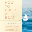 How to Build a Boat : A Father, His Daughter, and the Unsailed Sea - eAudiobook