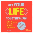 Get Your Life Together(ish) : A No-Pressure Guide for Real-Life Self-Growth - eAudiobook
