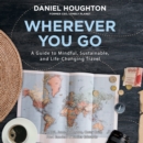 Wherever You Go : A Guide to Mindful, Sustainable, and Life-Changing Travel - eAudiobook