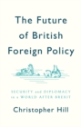The Future of British Foreign Policy : Security and Diplomacy in a World after Brexit - eBook