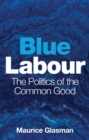 Blue Labour : The Politics of the Common Good - Book