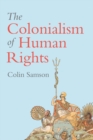 The Colonialism of Human Rights : Ongoing Hypocrisies of Western Liberalism - eBook