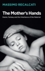 The Mother's Hands: Desire, Fantasy and the Inheritance of the Maternal - eBook