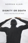 Dignity or Death : Ethics and Politics of Race - Book