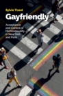 Gayfriendly : Acceptance and Control of Homosexuality in New York and Paris - Book