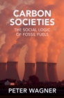 Carbon Societies : The Social Logic of Fossil Fuels - Book
