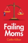 Failing Moms : Social Condemnation and Criminalization of Mothers - Book
