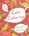 The Little Book of Calm Colouring : Portable Relaxation - Book