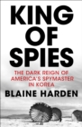 King of Spies : The Dark Reign of America's Spymaster in Korea - Book