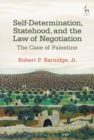 Self-Determination, Statehood, and the Law of Negotiation : The Case of Palestine - eBook