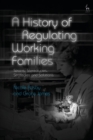 A History of Regulating Working Families : Strains, Stereotypes, Strategies and Solutions - eBook