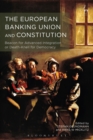 The European Banking Union and Constitution : Beacon for Advanced Integration or Death-Knell for Democracy? - eBook