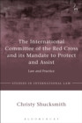 The International Committee of the Red Cross and its Mandate to Protect and Assist : Law and Practice - Book