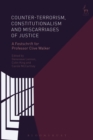 Counter-terrorism, Constitutionalism and Miscarriages of Justice : A Festschrift for Professor Clive Walker - Book