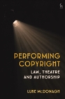 Performing Copyright : Law, Theatre and Authorship - Book