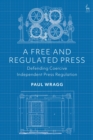 A Free and Regulated Press : Defending Coercive Independent Press Regulation - Book