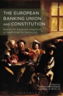 The European Banking Union and Constitution : Beacon for Advanced Integration or Death-Knell for Democracy? - Book