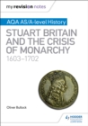 My Revision Notes: AQA AS/A-level History: Stuart Britain and the Crisis of Monarchy, 1603-1702 - Book