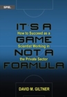 It's a Game, Not a Formula : How to Succeed as a Scientist Working in the Private Sector - Book
