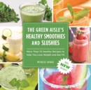 The Green Aisle's Healthy Smoothies & Slushies : More Than Seventy-Five Healthy Recipes to Help You Lose Weight and Get Fit - eBook