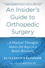 An Insider's Guide to Orthopedic Surgery : A Physical Therapist Shares the Keys to a Better Recovery - eBook